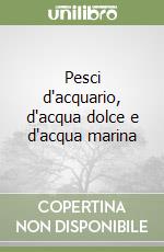 Pesci d'acquario, d'acqua dolce e d'acqua marina libro