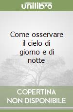 Come osservare il cielo di giorno e di notte libro