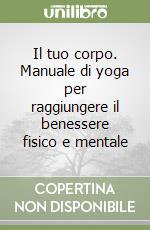 Il tuo corpo. Manuale di yoga per raggiungere il benessere fisico e mentale libro