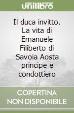 Il duca invitto. La vita di Emanuele Filiberto di Savoia Aosta principe e condottiero libro