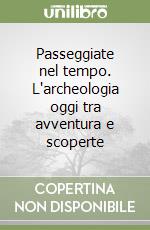 Passeggiate nel tempo. L'archeologia oggi tra avventura e scoperte libro