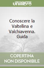 Conoscere la Valtellina e Valchiavenna. Guida libro