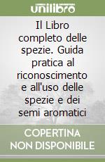 Il Libro completo delle spezie. Guida pratica al riconoscimento e all'uso delle spezie e dei semi aromatici libro