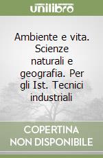 Ambiente e vita. Scienze naturali e geografia. Per gli Ist. Tecnici industriali libro