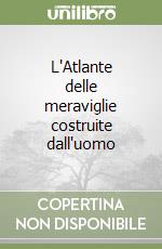 L'Atlante delle meraviglie costruite dall'uomo libro