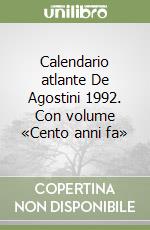 Calendario atlante De Agostini 1992. Con volume «Cento anni fa» libro