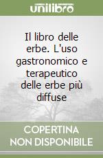 Il libro delle erbe. L'uso gastronomico e terapeutico delle erbe più diffuse libro