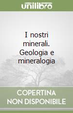 I nostri minerali. Geologia e mineralogia libro