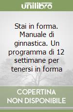 Stai in forma. Manuale di ginnastica. Un programma di 12 settimane per tenersi in forma libro