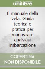 Il manuale della vela. Guida teorica e pratica per manovrare qualsiasi imbarcazione libro