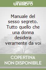 Manuale del sesso segreto. Tutto quello che una donna desidera veramente da voi libro