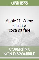 Apple II. Come si usa e cosa sa fare libro