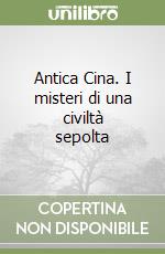 Antica Cina. I misteri di una civiltà sepolta