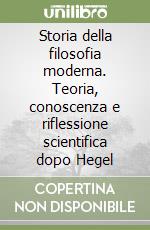 Storia della filosofia moderna. Teoria, conoscenza e riflessione scientifica dopo Hegel libro