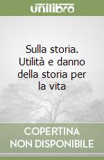 Sulla storia. Utilità e danno della storia per la vita libro