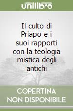 Il culto di Priapo e i suoi rapporti con la teologia mistica degli antichi libro