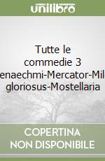 Tutte le commedie 3 Menaechmi-Mercator-Miles gloriosus-Mostellaria libro