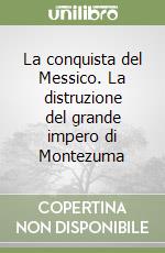 La conquista del Messico. La distruzione del grande impero di Montezuma libro