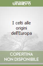 I celti alle origini dell'Europa libro