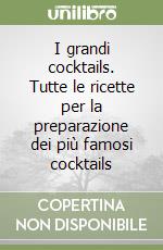 I grandi cocktails. Tutte le ricette per la preparazione dei più famosi cocktails libro