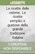 Le ricette delle osterie. Le ricette semplici e gustose della grande tradizione italiana libro