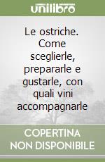 Le ostriche. Come sceglierle, prepararle e gustarle, con quali vini accompagnarle