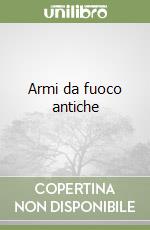 Armi da fuoco antiche libro