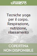 Tecniche yoga per il corpo. Respirazione, nutrizione, rilassamento libro