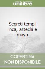 Segreti templi inca, aztechi e maya libro