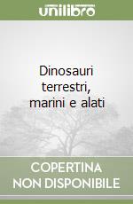 Dinosauri terrestri, marini e alati libro