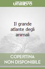 Il grande atlante degli animali libro