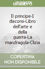 Il principe-I discorsi-Libro dell'arte e della guerra-La mandragola-Clizia libro