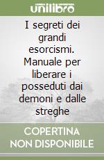 I segreti dei grandi esorcismi. Manuale per liberare i posseduti dai demoni e dalle streghe libro