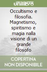 Occultismo e filosofia. Magnetismo, spiritismo e magia nalla visione di un grande filosofo libro