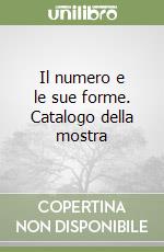 Il numero e le sue forme. Catalogo della mostra libro