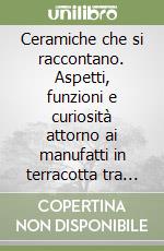 Ceramiche che si raccontano. Aspetti, funzioni e curiosità attorno ai manufatti in terracotta tra antichità e Medioevo. Ediz. inglese libro