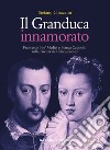 Il Granduca innamorato. Francesco I de' Medici e Bianca Cappello nella Firenze del Cinquecento libro