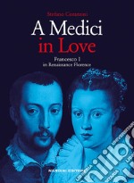 A Medici in love. Francesco I In renaissance Florence