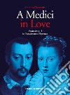 A Medici in love. Francesco I In renaissance Florence libro