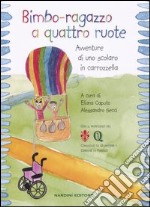 Bimbo-ragazzo a quattro ruote. Avventure di uno scolaro in carrozzella libro