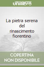 La pietra serena del rinascimento fiorentino libro