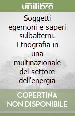 Soggetti egemoni e saperi sulbalterni. Etnografia in una multinazionale del settore dell'energia libro