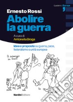 Abolire la guerra. Idee e proposte su guerra, pace, federalismo e unità europea libro