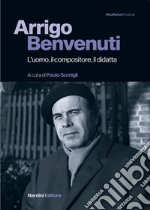 Arrigo Benvenuti. L'uomo, il compositore, il didatta libro