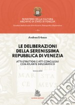 Le deliberazioni della Serenissima Repubblica di Venezia. Atti istruttori e atti conclusivi con atlante diplomatico libro