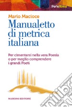 Manualetto di metrica italiana. Per cimentarsi nella vera poesia o per meglio comprendere i grandi poeti libro