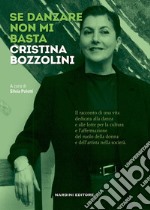 Se danzare non mi basta. Cristina Bozzolini libro