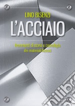 L'acciaio. Frammenti di storia e tecnologia dei materiali ferrosi. Nuova ediz. libro