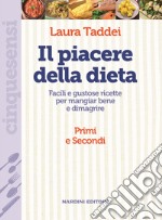 Il piacere della dieta. Facili e gustose ricette per mangiar bene e dimagrire. Primi e secondi libro