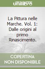 La Pittura nelle Marche. Vol. 1: Dalle origini al primo Rinascimento. libro